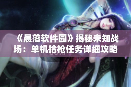 《晨落軟件園》揭秘未知戰場：單機拾槍任務詳細攻略指南