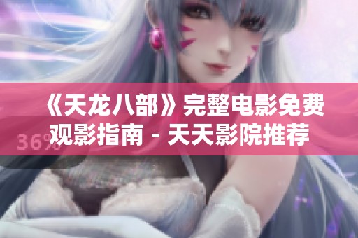 《天龍八部》完整電影免費觀影指南 - 天天影院推薦