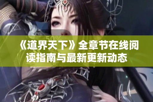 《道界天下》全章節(jié)在線閱讀指南與最新更新動態(tài)