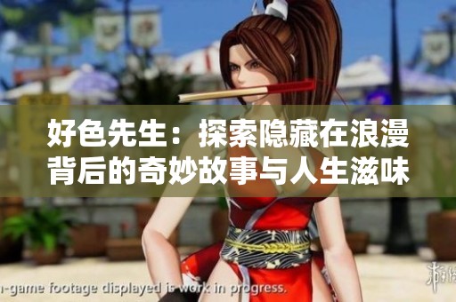 好色先生：探索隱藏在浪漫背后的奇妙故事與人生滋味