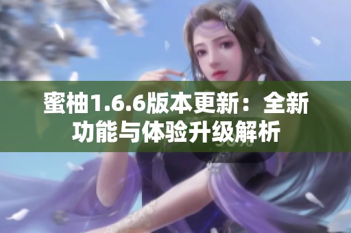 蜜柚1.6.6版本更新：全新功能與體驗升級解析