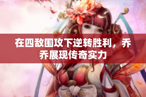 在四敵圍攻下逆轉勝利，喬喬展現傳奇實力