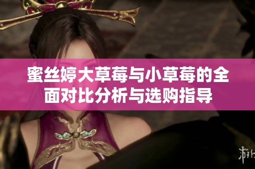 蜜絲婷大草莓與小草莓的全面對比分析與選購指導