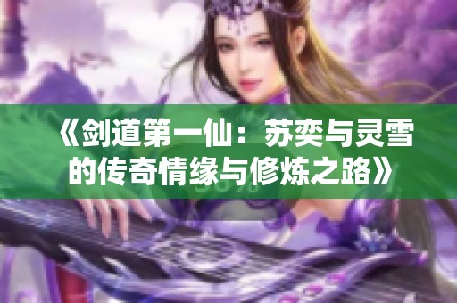 《劍道第一仙：蘇奕與靈雪的傳奇情緣與修煉之路》