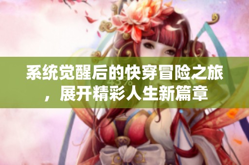系統覺醒后的快穿冒險之旅，展開精彩人生新篇章