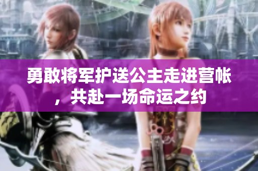 勇敢將軍護送公主走進營帳，共赴一場命運之約