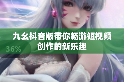 九幺抖音版帶你暢游短視頻創(chuàng)作的新樂趣
