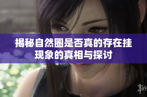 揭秘自然圈是否真的存在掛現象的真相與探討