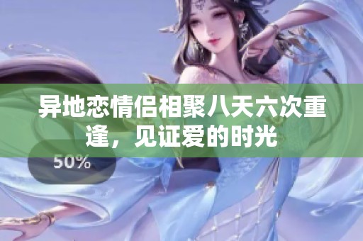 異地戀情侶相聚八天六次重逢，見證愛的時光