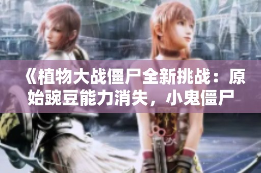 《植物大戰僵尸全新挑戰：原始豌豆能力消失，小鬼僵尸大反攻》