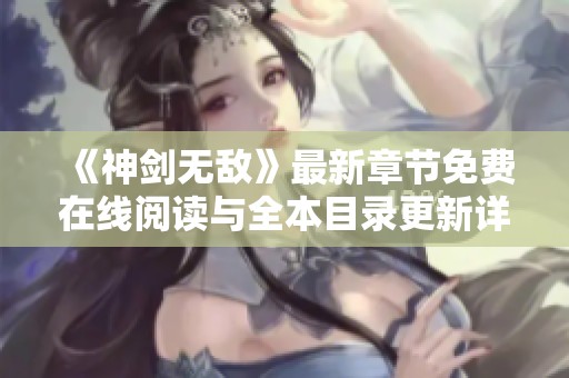 《神劍無敵》最新章節免費在線閱讀與全本目錄更新詳解