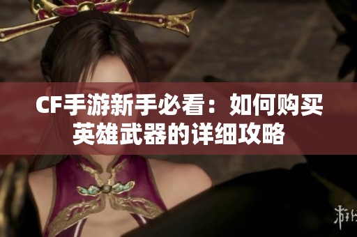 CF手游新手必看：如何購買英雄武器的詳細攻略