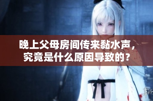 晚上父母房間傳來(lái)黏水聲，究竟是什么原因?qū)е碌模? title=