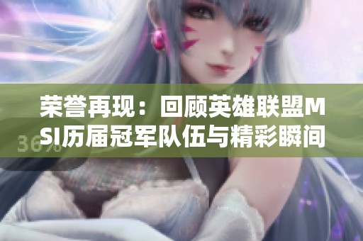 榮譽再現：回顧英雄聯盟MSI歷屆冠軍隊伍與精彩瞬間