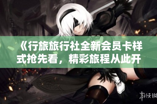 《行旅旅行社全新會員卡樣式搶先看，精彩旅程從此開啟》