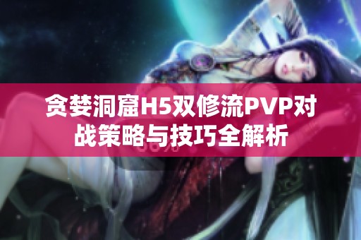 貪婪洞窟H5雙修流PVP對戰策略與技巧全解析