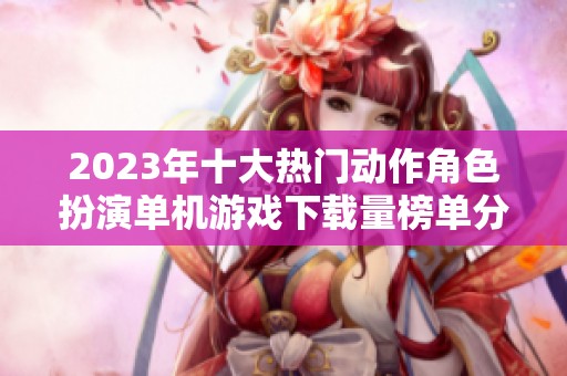 2023年十大熱門動作角色扮演單機游戲下載量榜單分析