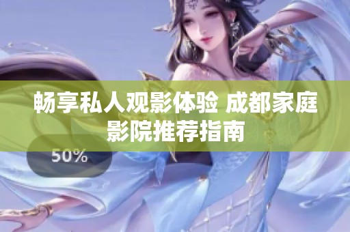 暢享私人觀影體驗 成都家庭影院推薦指南