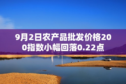 9月2日農(nóng)產(chǎn)品批發(fā)價格200指數(shù)小幅回落0.22點