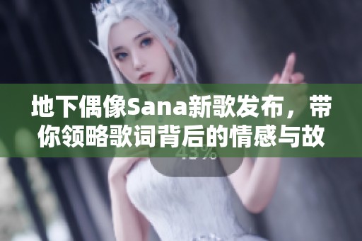 地下偶像Sana新歌發布，帶你領略歌詞背后的情感與故事