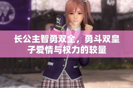 長(zhǎng)公主智勇雙全，勇斗雙皇子愛(ài)情與權(quán)力的較量