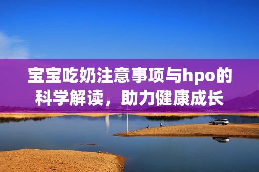 寶寶吃奶注意事項與hpo的科學解讀，助力健康成長