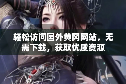 輕松訪問國外黃岡網站，無需下載，獲取優質資源