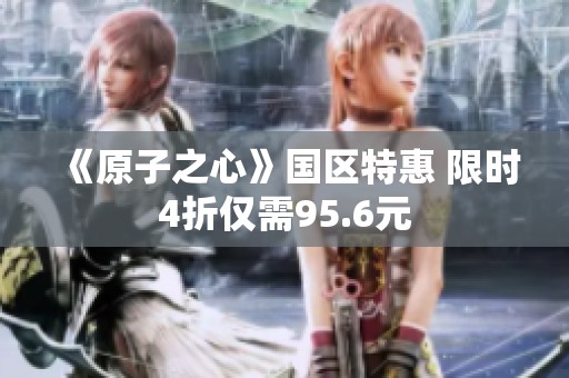 《原子之心》國區(qū)特惠 限時(shí)4折僅需95.6元
