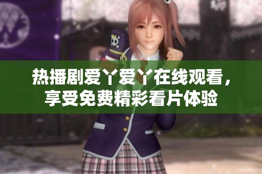 熱播劇愛丫愛丫在線觀看，享受免費精彩看片體驗