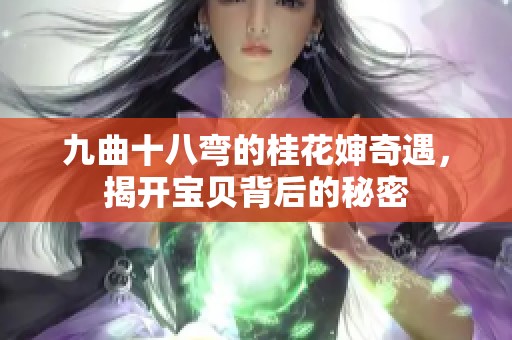 九曲十八彎的桂花嬸奇遇，揭開寶貝背后的秘密