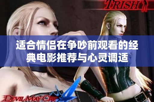 適合情侶在爭(zhēng)吵前觀看的經(jīng)典電影推薦與心靈調(diào)適