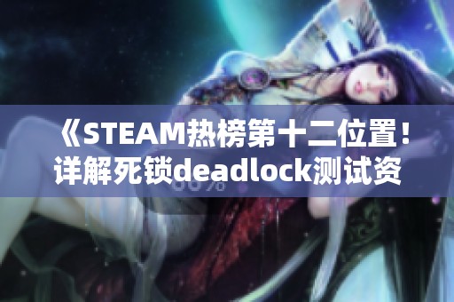 《STEAM熱榜第十二位置！詳解死鎖deadlock測試資格與游戲下載指南》