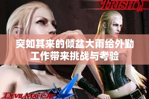 突如其來的傾盆大雨給外勤工作帶來挑戰與考驗