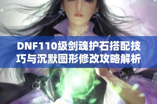 DNF110級劍魂護石搭配技巧與沉默圖形修改攻略解析