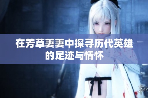 在芳草萋萋中探尋歷代英雄的足跡與情懷