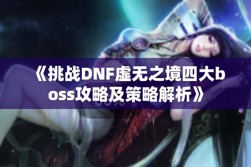 《挑戰DNF虛無之境四大boss攻略及策略解析》