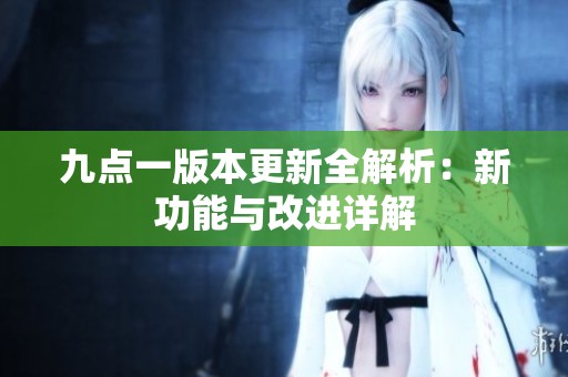 九點一版本更新全解析：新功能與改進詳解