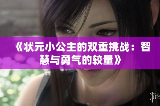 《狀元小公主的雙重挑戰(zhàn)：智慧與勇氣的較量》
