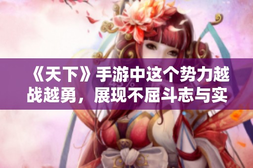 《天下》手游中這個勢力越戰(zhàn)越勇，展現(xiàn)不屈斗志與實力！