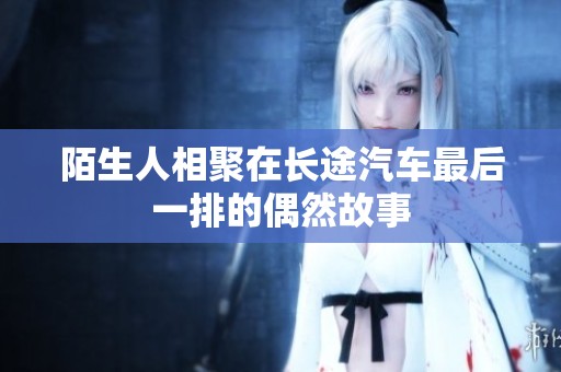 陌生人相聚在長途汽車最后一排的偶然故事