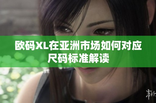 歐碼XL在亞洲市場如何對應尺碼標準解讀