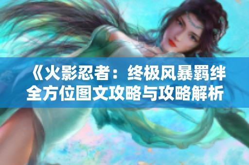 《火影忍者：終極風(fēng)暴羈絆全方位圖文攻略與攻略解析》