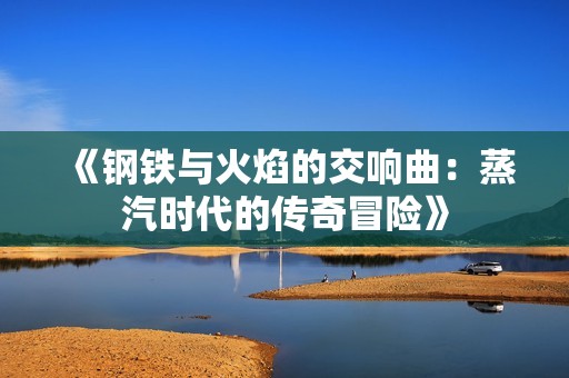 《鋼鐵與火焰的交響曲：蒸汽時代的傳奇冒險》