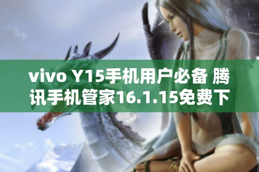 vivo Y15手機用戶必備 騰訊手機管家16.1.15免費下載指南