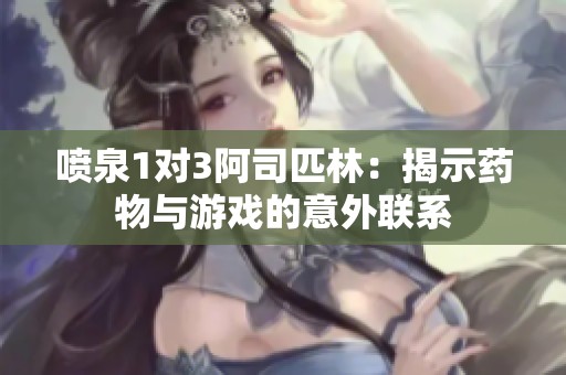 噴泉1對3阿司匹林：揭示藥物與游戲的意外聯系