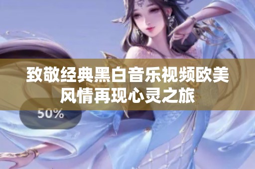 致敬經典黑白音樂視頻歐美風情再現心靈之旅