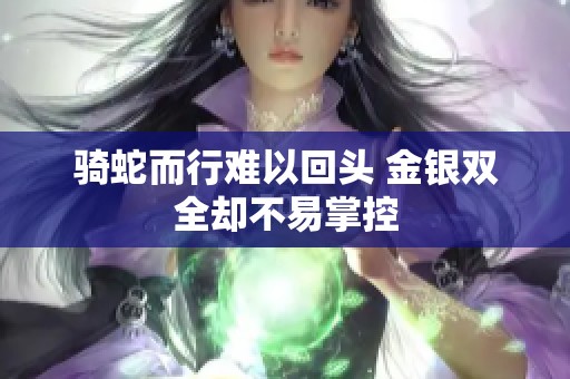 騎蛇而行難以回頭 金銀雙全卻不易掌控