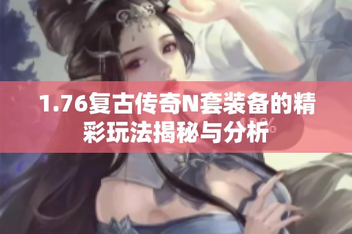 1.76復古傳奇N套裝備的精彩玩法揭秘與分析