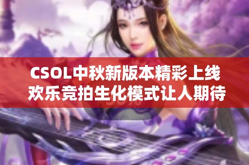 CSOL中秋新版本精彩上線 歡樂競拍生化模式讓人期待
