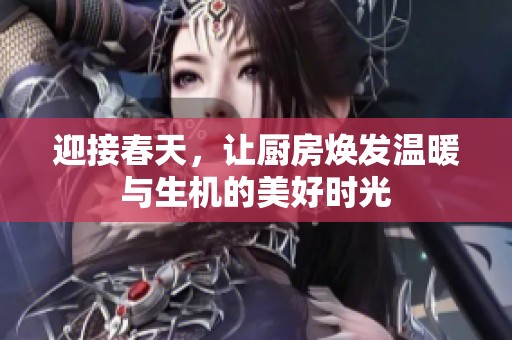 迎接春天，讓廚房煥發(fā)溫暖與生機的美好時光